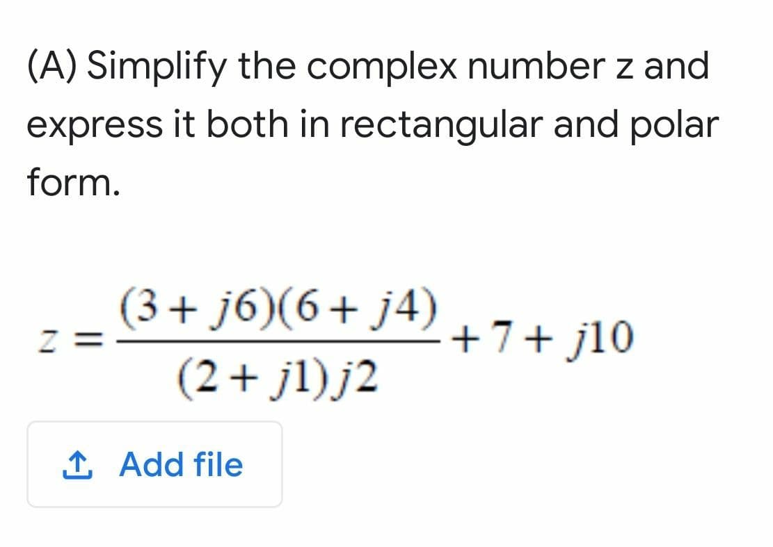 (A) Simplify the complex number z and
express it both in rectangular and polar
form.
(3+ j6)(6+ J4) +7+ jl0
z =
(2+ jl)j2
1 Add file
