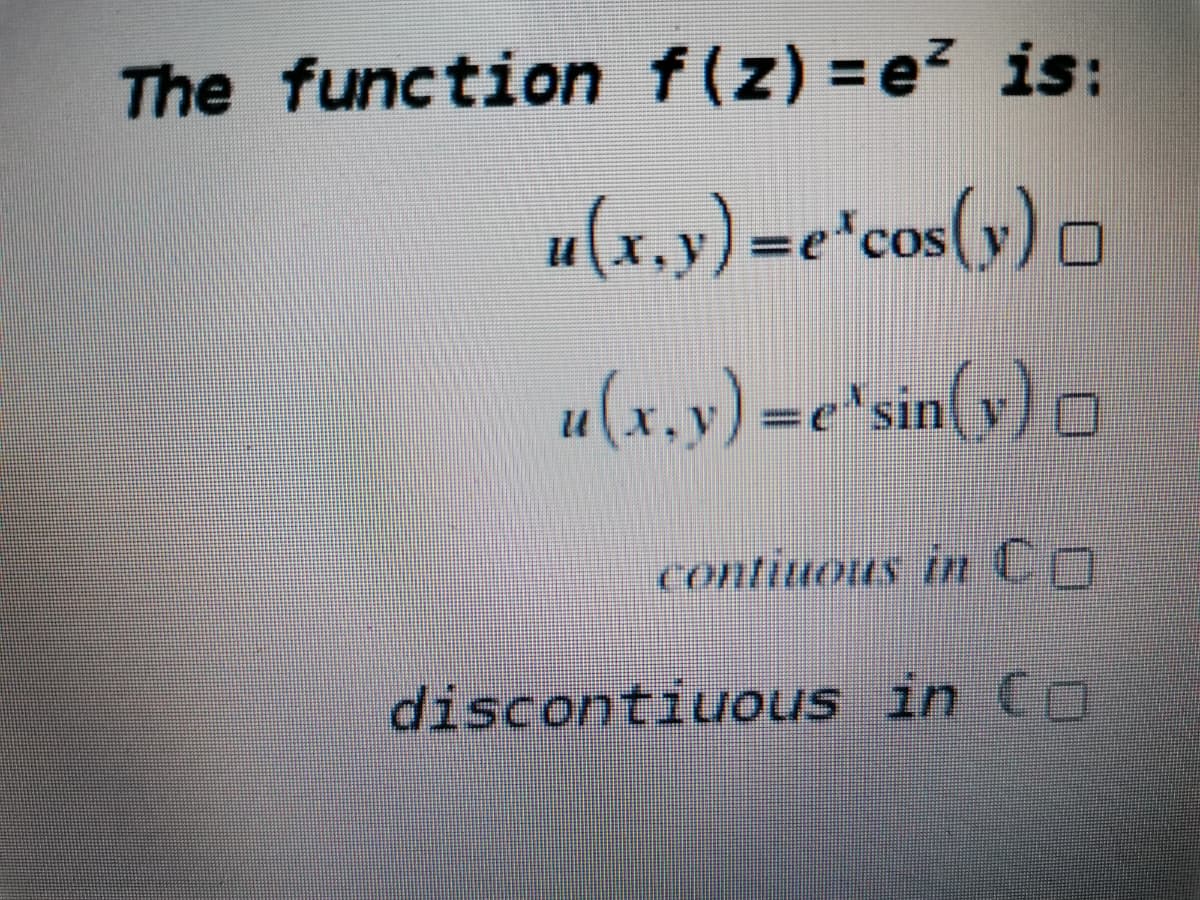 The function f(z) =e? is:
u(x.y)=e*cos(y) O
u(x,y) =e*sin(y) ¤
contiuous in CO
discontiuous in CO
