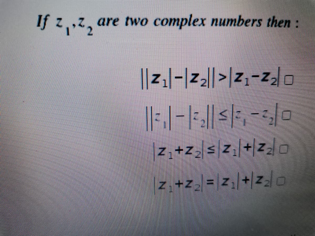 If z,,z, are two complex numbers then:
||z.|-|z2||>|z;-zo
z +z_ s z +/z]a
z +z, = z+|zo
