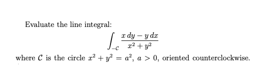 Evaluate the line integral:
x dy – y da
x² + y?
where C is the circle r? + y? = a², a > 0, oriented counterclockwise.
