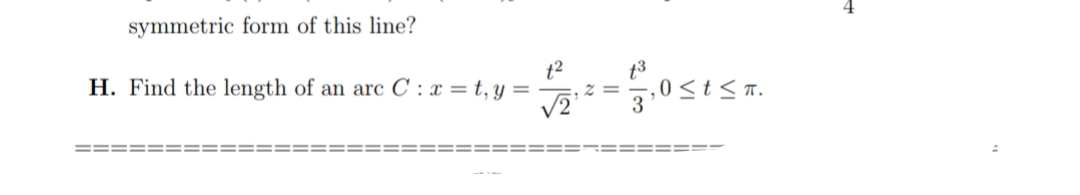 symmetric form of this line?
H. Find the length of an arc C : x = t, y =
t2
t3
z =
