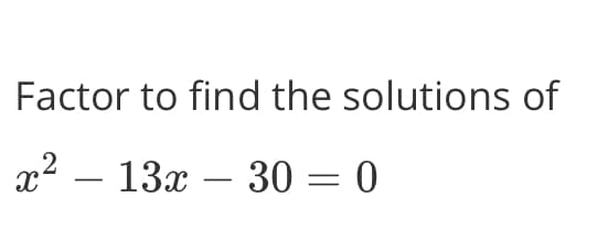 Factor to find the solutions of
x2 – 13x – 30 = 0
-
