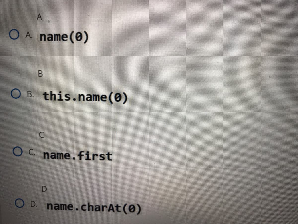 A
O A. name (0
O B. this.name(0)
O C. name.first
O D. name.charAt(0)
