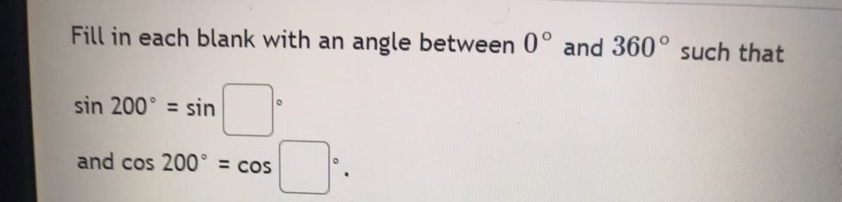 Fill in each blank with an angle between 0° and 360° such that
sin 200° = sin
and cos 200° = cos