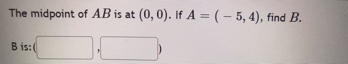 The midpoint of AB is at (0, 0). If A = ( – 5, 4), find B.
B is: (