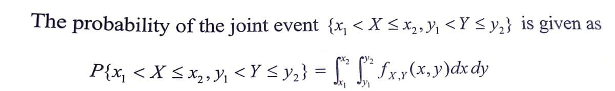 The probability
of the joint event {x, < X ≤ x2, Y₁ <Y ≤ y₂} is given
P{x, < X < x₂, Y₁ < Y ≤ y ₂} = ["²" ["^² £x,x(x,y) dx dy
