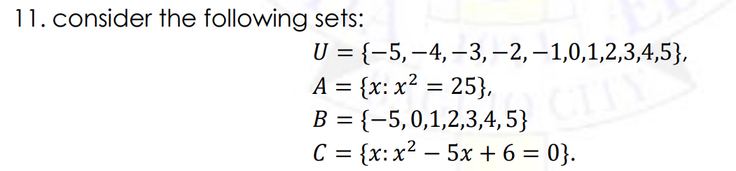 11. consider the following sets:
U = {-5, -4, -3, -2, —1,0,1,2,3,4,5},
A = {x: x²= 25},
B = {-5,0,1,2,3,4,5}
C = {x: x2 − 5x +6=0}.