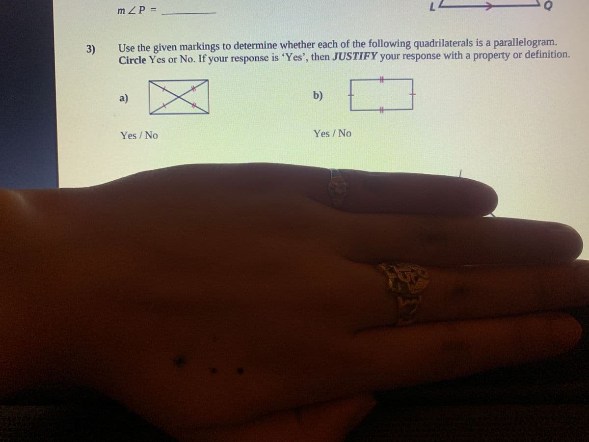 m ZP =
%3D
Use the given markings to determine whether each of the following quadrilaterals is a parallelogram.
Circle Yes or No. If your response is 'Yes', then JUSTIFY your response with a property or definition.
3)
%23
a)
b)
%23
Yes/No
Yes /No
