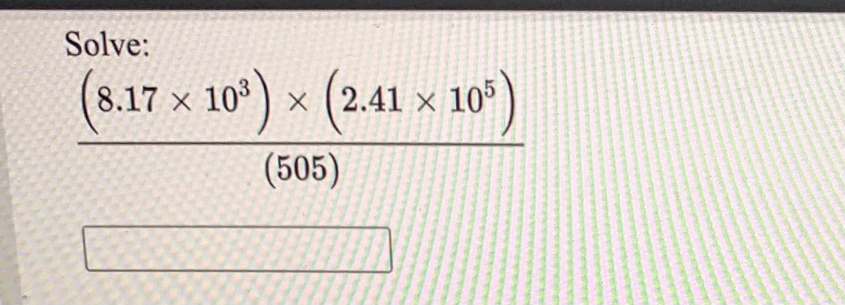 Solve:
(8.17 x 10°)
× (2.41
× 105
(505)
