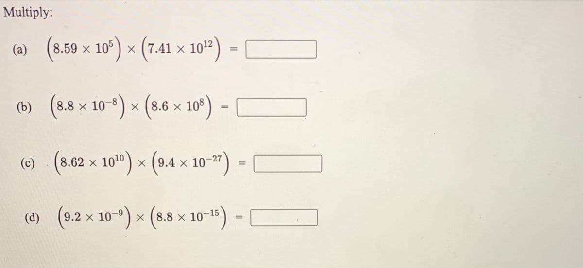 Multiply:
(8.5 × 10') × (7.41 × 10") =
102)
(a)
%3D
8.8 × 10-8) × (8.6 x 10°)
(8.6 x 10°)
(b)
(0) (8.62 x 10") × (9.4 x 10-")
(d) (9.2 x 10-°)
X (8.8 x 10-15
