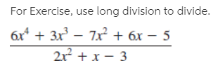 For Exercise, use long division to divide.
6x* + 3x – 7x + 6x – 5
2² + x – 3.
