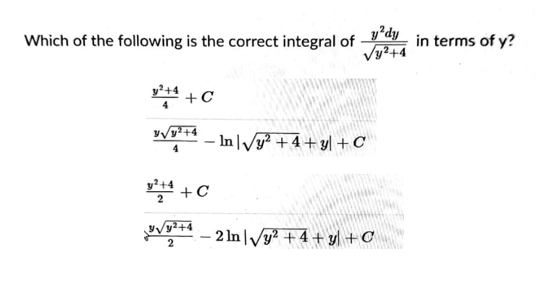 Which of the following is the correct integral of
y?dy
in terms of y?
Vy?+4
y²+4
C
y/y²+4
In Vy? +4+ y| +C
4
y²+4
+C
2
12+4
2 In Vy? +4 + yl +C
2
