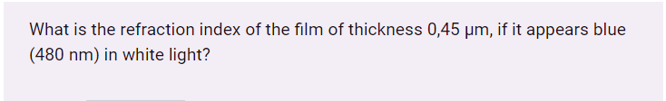 What is the refraction index of the film of thickness 0,45 µm, if it appears blue
(480 nm) in white light?
