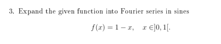 3. Expand the given function into Fourier series in sines
f (x) = 1 – x,
E]0, 1[.

