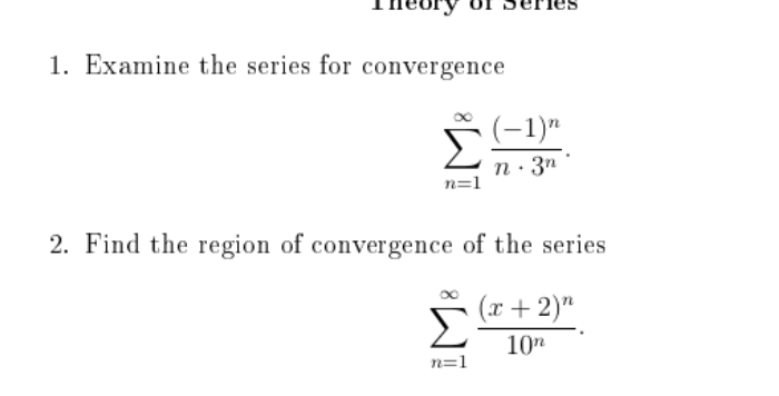 1. Examine the series for convergence
(-1)"
Σ
n· 3n
n=
2. Find the region of convergence of the series
(x + 2)"
Σ
10n
n=1
