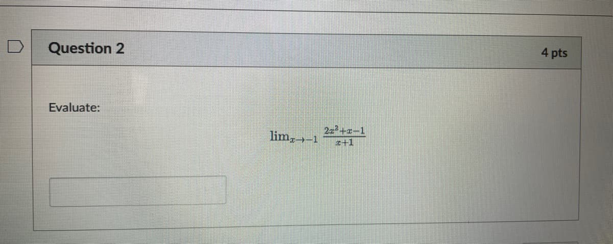 Question 2
Evaluate:
lim, -1
21²+x-1
x+1
4 pts