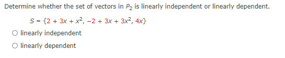Determine whether the set of vectors in P2 is linearly independent or linearly dependent.
S = {2 + 3x + x², -2 + 3x + 3x2, 4x}
O linearly independent
O linearly dependent
