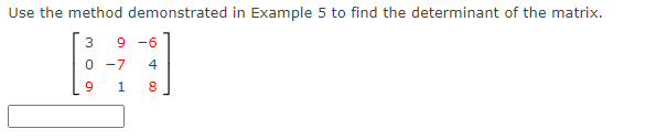 Use the method demonstrated in Example 5 to find the determinant of the matrix.
3
9 -6
-7
4
1
8.
