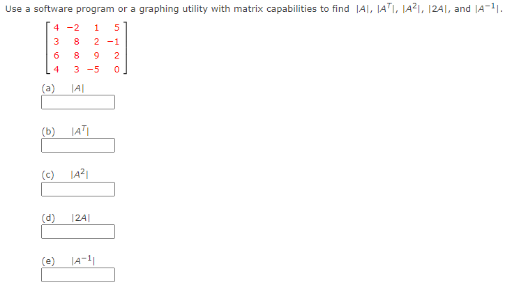 Use a software program or a graphing utility with matrix capabilities to find |A|, JATI, JA²I, I|2A|, and JA-1|.
4 -2
1
3
8
2 -1
8
2.
4
3 -5
(a)
|A|
(b)
|AT
(c)
(d)
|24|
(e)
JA-1|
