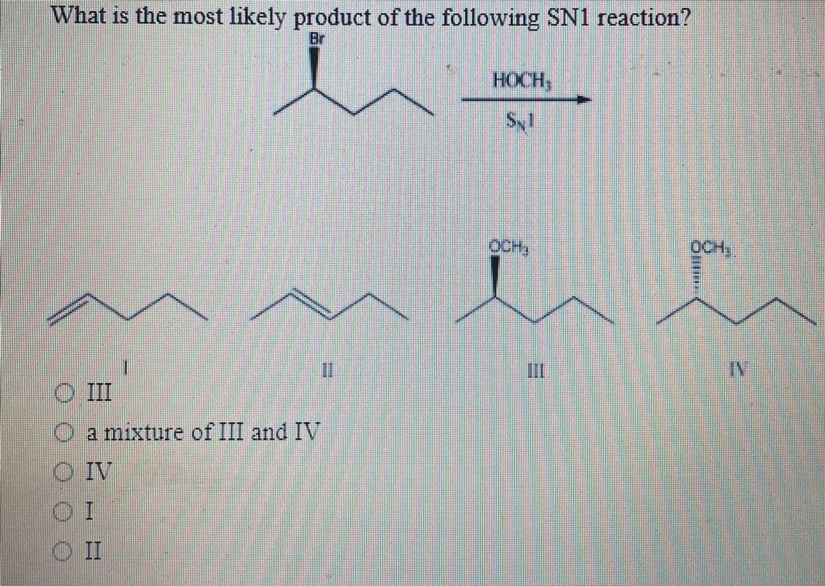 What is the most likely product of the following SN1 reaction?
Br
HOCH,
OCH,
OCH,
II
Oa mixture of III and IV
O IV
OII
