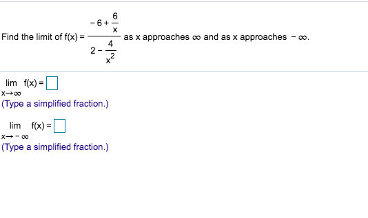 6
-6
X
Find the limit of f(x)
as x approaches co and as x approaches co.
4
2-
lim f(x)
x+00
(Type a simplified fraction.)
lim f(x)
X 0o
(Type a simplified fraction.)
