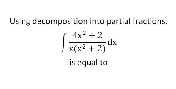 Using decomposition into partial fractions,
4x2 + 2
dx
x(x2 + 2)
J
is equal to
