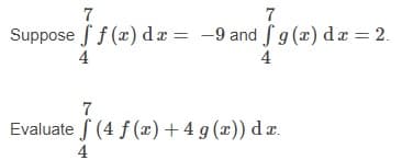 7
7
Suppose f f (x) dæ = -9 and f g (x) da = 2.
4
4
Evaluate f (4 f (x) + 4 g (x)) dæ.
4
