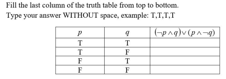 Fill the last column of the truth table from top to bottom.
Type your answer WITHOUT space, example: T,T,T,T
(-p^g)v (p^¬q)
T
T
T
F
F
T
F
F
