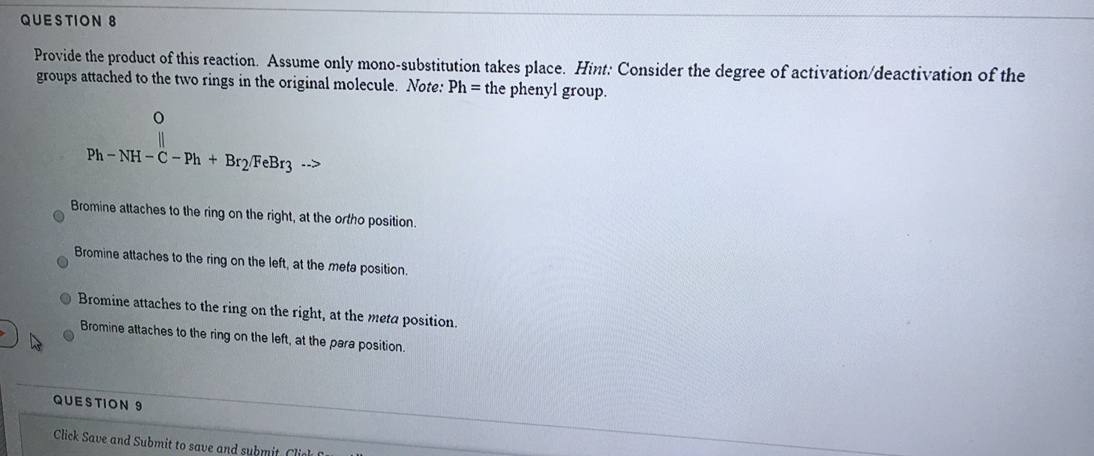 Provide the product of this reaction. Assume only mono-substitution takes place. Hint: Consider the degree of activation/deactivation of the
groups attached to the two rings in the original molecule. Note: Ph = the phenyl group.
%3D
Ph-NH- C- Ph + Br2/FeBr3 ->
