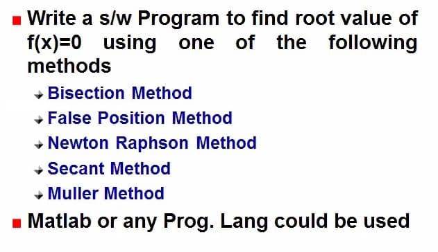 - Write a s/w Program to find root value of
f(x)=0 using one of the
methods
- Bisection Method
+ False Position Method
• Newton Raphson Method
+ Secant Method
• Muller Method
- Matlab or any Prog. Lang could be used
