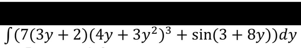 S(7(3y + 2)(4y + 3y²)³ + sin(3 + 8y))dy
