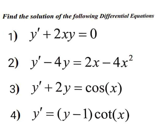 Find the solution of the following Differential Equations
1) у'+2ху %3D 0
2) y' – 4y= 2x -4x?
3) у'+2у%3 сos(х)
4) y' = (y-1)cot(x)
