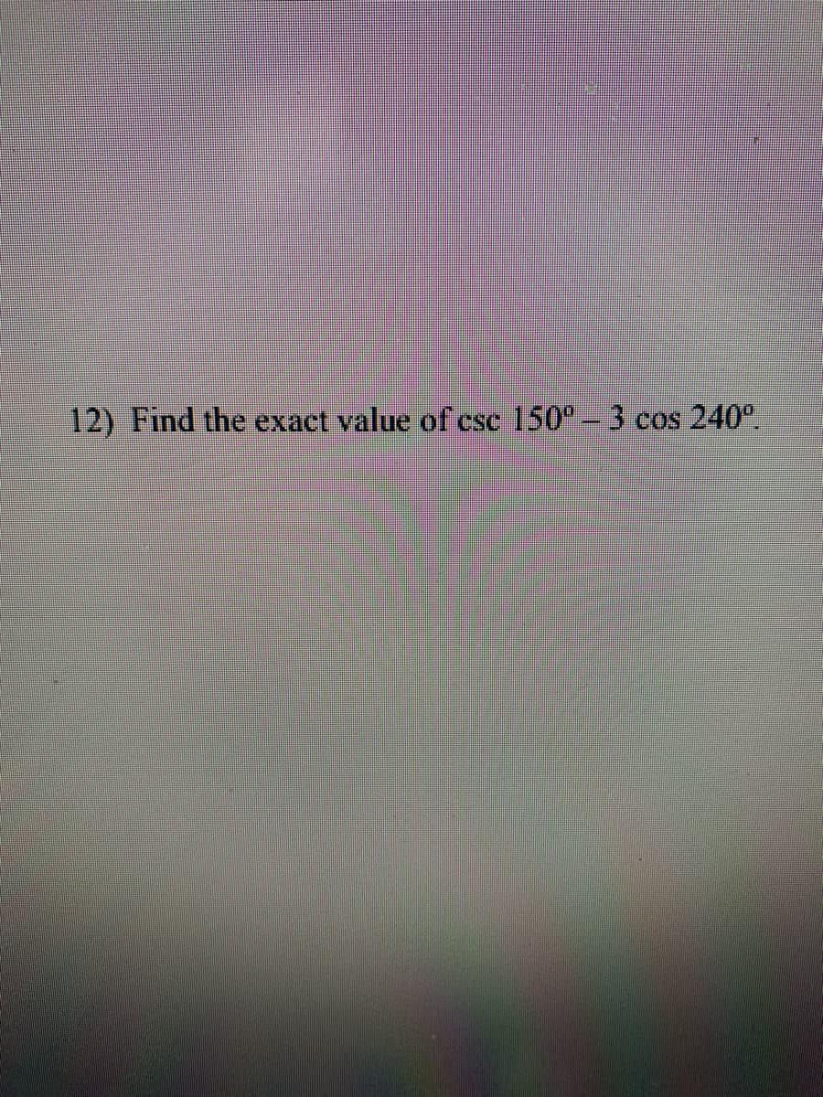 12) Find the exact value of csc 150° - 3 cos 240°.

