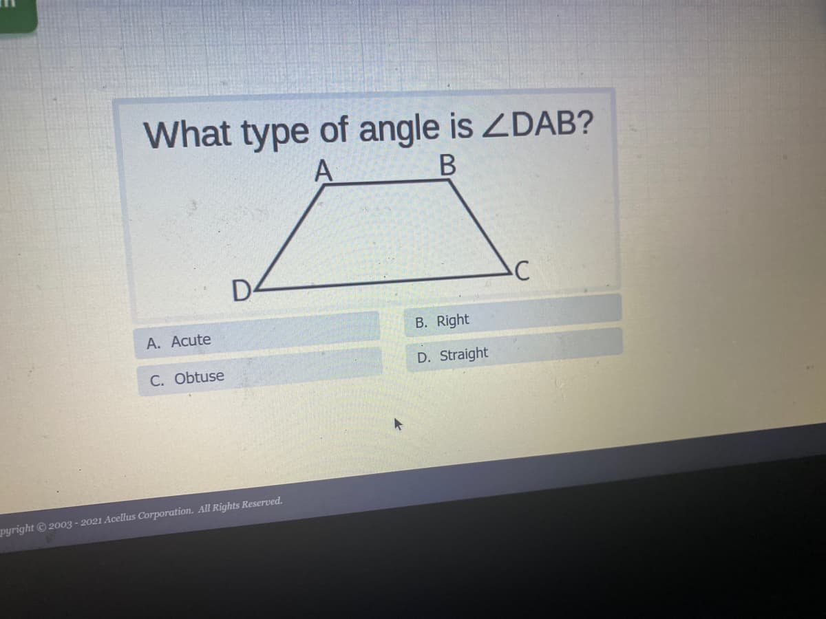 What type of angle is ZDAB?
A
D-
А. Acute
B. Right
C. Obtuse
D. Straight
pyright © 2003 - 2021 Acellus Corporation. All Rights Reserved.
