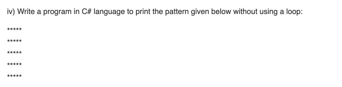 iv) Write a program in C# language to print the pattern given below without using a loop:
*****
*****
*****
*****
*****
