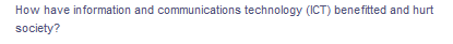 How have information and communications technology (ICT) benefitted and hurt
society?