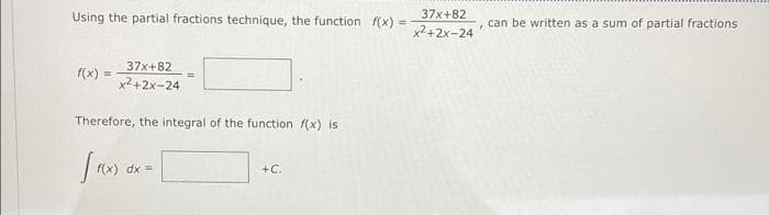 Using the partial fractions technique, the function f(X) = 2+2x-24 can be written as a sum of partial fractions
37x+82
!!
37x+82
(x)
x2+2x-24
Therefore, the integral of the function f(x) is
f(x) dx =
+C.
