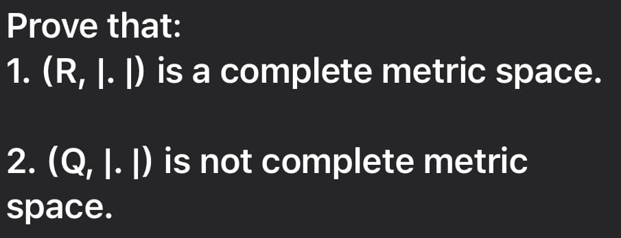 Prove that:
1. (R, I. |) is a complete metric space.
2. (Q, I. |) is not complete metric
space.
