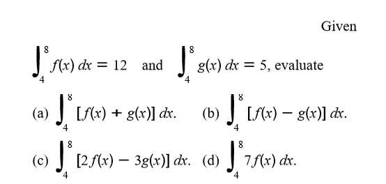 Given
8
f(x) dx = 12 and
| g(x) dx = 5, evaluate
J [S(x) + g(x)] dx.
J LS«) – 8(x)] dx.
(a)
(b)
[S({x) –
4
[2 (x) – 3g(x)] dx. (d) J 7(x) dx.
4
4
