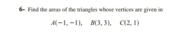 6- Find the areas of the triangles whose vertices are given in
A(-1, -1), B(3, 3),
C(2, 1)

