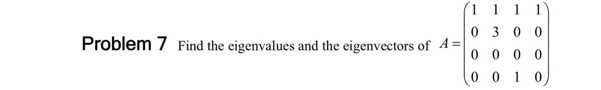 1
1
1
1
0 3 0 0
Problem 7 Find the eigenvalues and the eigenvectors of 4 =
0 0 0 0
0 0
1 0
