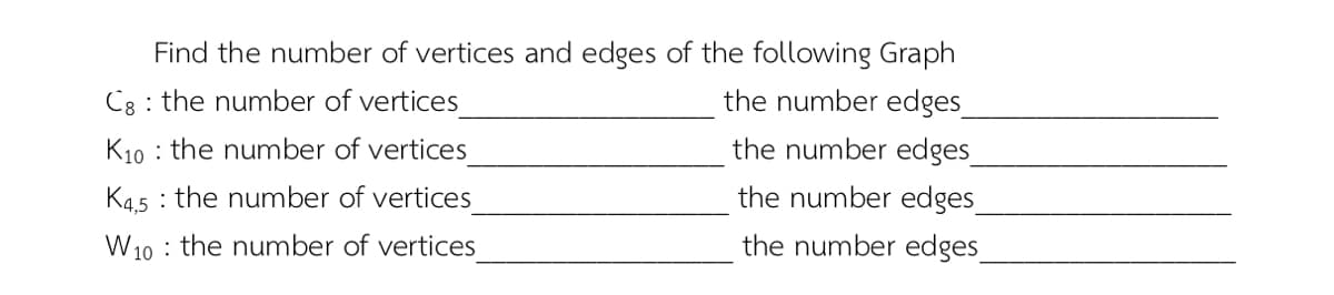 Find the number of vertices and edges of the following Graph
the number edges
the number edges
the number edges
Cg : the number of vertices
K10 : the number of vertices
K45 : the number of vertices
W10 : the number of vertices
the number edges_
