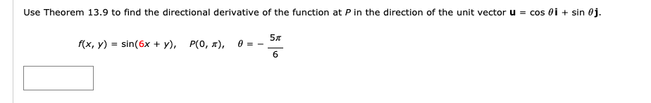 Use Theorem 13.9 to find the directional derivative of the function at P in the direction of the unit vector u = cos 0i + sin 0j.
f(x, y) = sin(6x + y), P(0, x), 0 = - 5*
