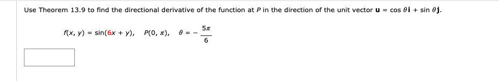 Use Theorem 13.9 to find the directional derivative of the function at P in the direction of the unit vectoru = cos 0i + sin 0j.
f(x, y) = sin(6x + y),
P(0, x),
5x
0 = -
6
