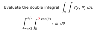 Evaluate the double integral
f(r, 0) dA.
-7 cos(0)
r dr do
/2 Jo
