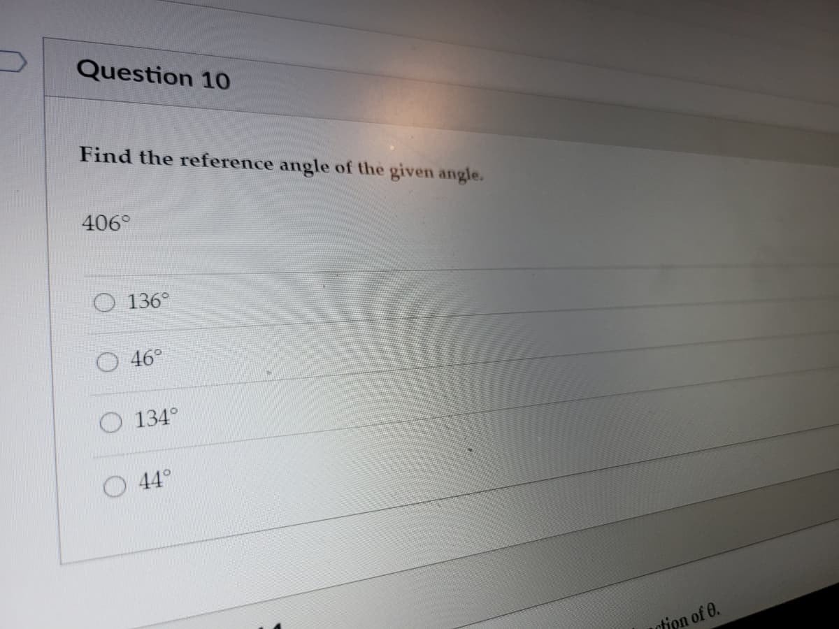 Question 10
Find the reference angle of the given angle.
406°
O 136°
46°
134°
44°
ction of 0.
