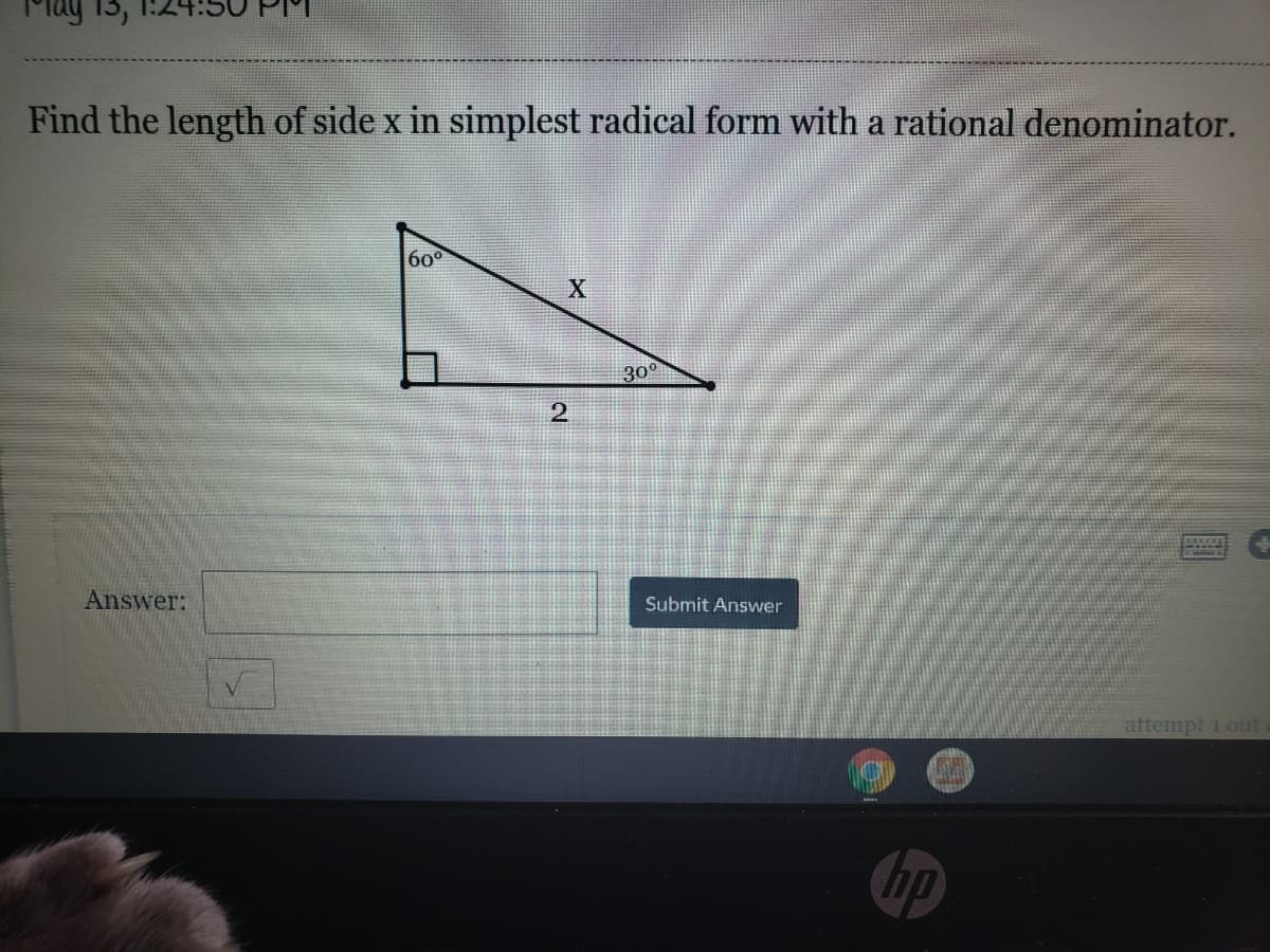 May 13,
Find the length of side x in simplest radical form with a rational denominator.
60°
300
Answer:
Submit Answer
attempt 1 out
hp
2.
