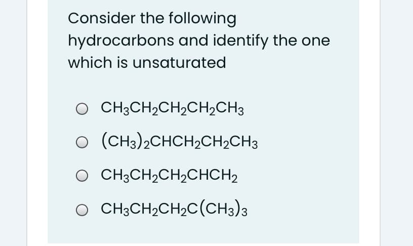 Consider the following
hydrocarbons and identify the one
which is unsaturated
O CH3CH2CH2CH2CH3
o (CH3)2CHCH2CH2CH3
CH3CH2CH2CHCH2
O CH3CH2CH,C(CH3)3
