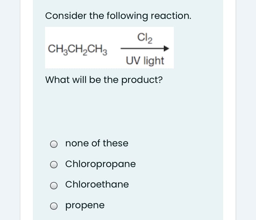 Consider the following reaction.
Cl2
CH;CH,CH3
UV light
What will be the product?
none of these
O Chloropropane
O Chloroethane
O propene
