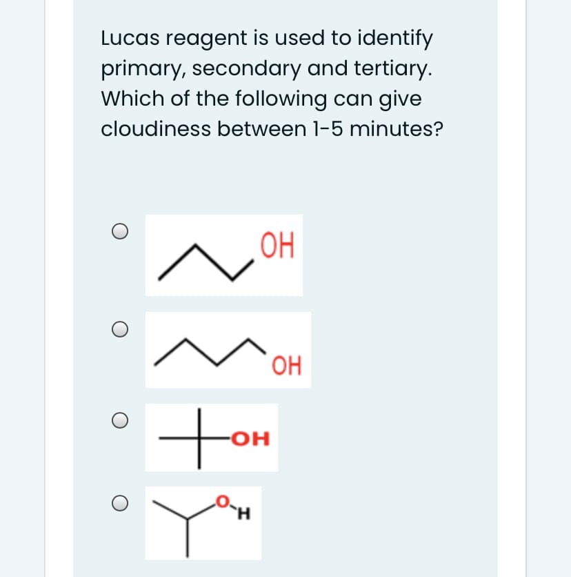 Lucas reagent is used to identify
primary, secondary and tertiary.
Which of the following can give
cloudiness between 1-5 minutes?
OH
HO,
tor
-OH
